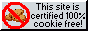 this site is 100% certified cookie free!